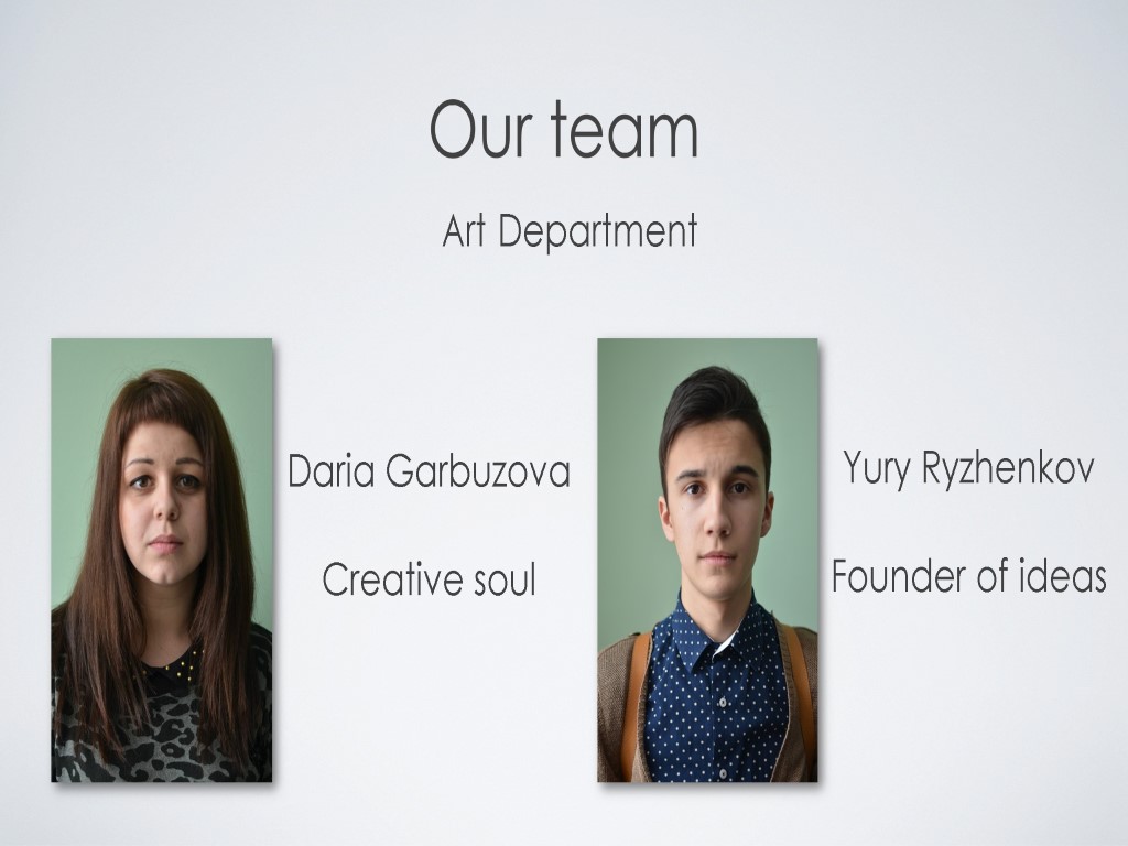 Our team Art Department Daria Garbuzova Creative soul Yury Ryzhenkov Founder of ideas